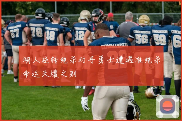 湖人逆转绝杀对手勇士遭遇准绝杀命运天壤之别