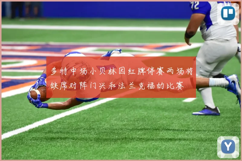 多特中场小贝林因红牌停赛两场将缺席对阵门兴和法兰克福的比赛