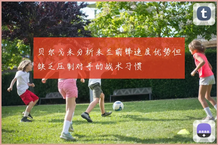 贝尔戈米分析米兰前锋速度优势但缺乏压制对手的战术习惯