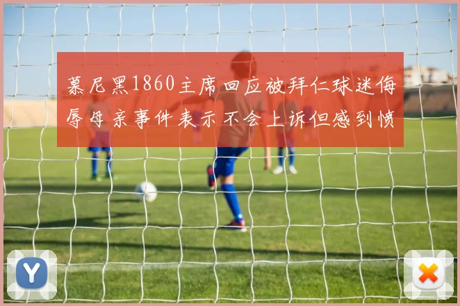 慕尼黑1860主席回应被拜仁球迷侮辱母亲事件表示不会上诉但感到愤怒
