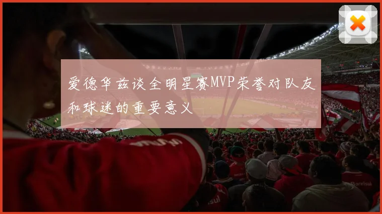 爱德华兹谈全明星赛MVP荣誉对队友和球迷的重要意义