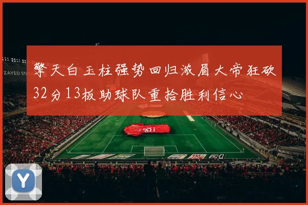 擎天白玉柱强势回归浓眉大帝狂砍32分13板助球队重拾胜利信心