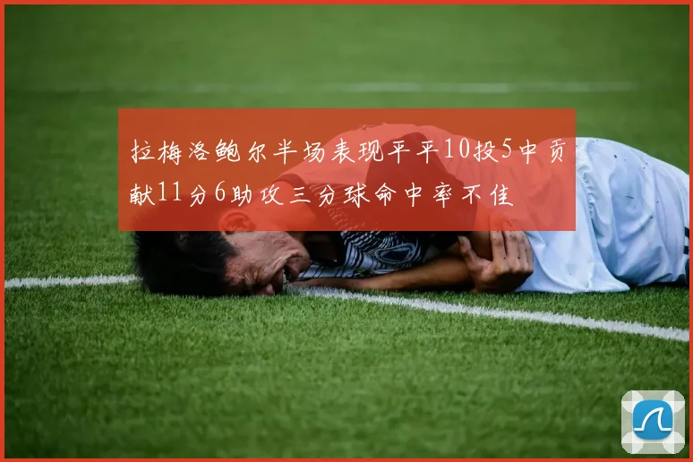 拉梅洛鲍尔半场表现平平10投5中贡献11分6助攻三分球命中率不佳