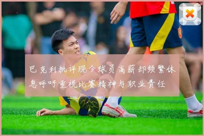 巴克利批评现今球员高薪却频繁休息呼吁重视比赛精神与职业责任